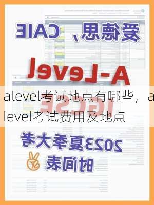 alevel考试地点有哪些，alevel考试费用及地点