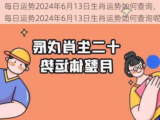 每日运势2024年6月13日生肖运势如何查询，每日运势2024年6月13日生肖运势如何查询呢