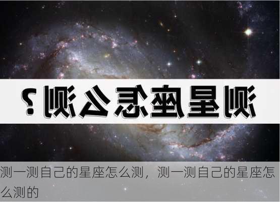 测一测自己的星座怎么测，测一测自己的星座怎么测的