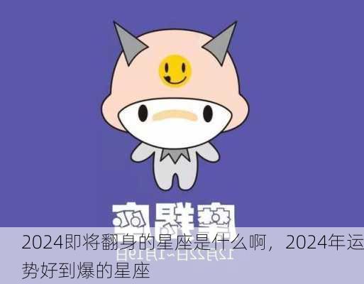 2024即将翻身的星座是什么啊，2024年运势好到爆的星座