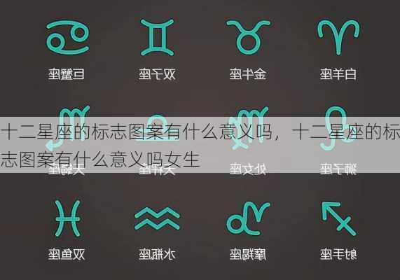 十二星座的标志图案有什么意义吗，十二星座的标志图案有什么意义吗女生