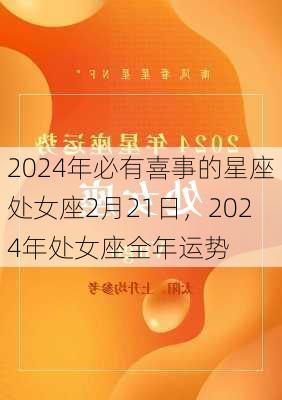 2024年必有喜事的星座处女座2月21日，2024年处女座全年运势