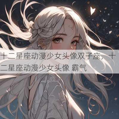 十二星座动漫少女头像双子座，十二星座动漫少女头像 霸气