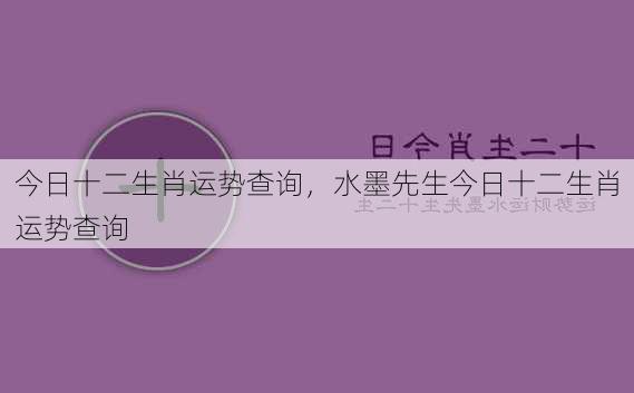 今日十二生肖运势查询，水墨先生今日十二生肖运势查询