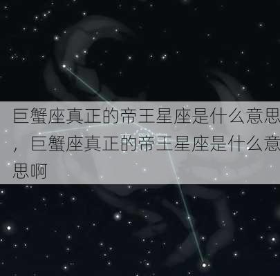 巨蟹座真正的帝王星座是什么意思，巨蟹座真正的帝王星座是什么意思啊