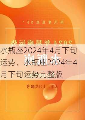 水瓶座2024年4月下旬运势，水瓶座2024年4月下旬运势完整版