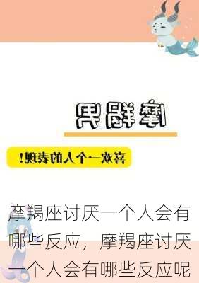 摩羯座讨厌一个人会有哪些反应，摩羯座讨厌一个人会有哪些反应呢