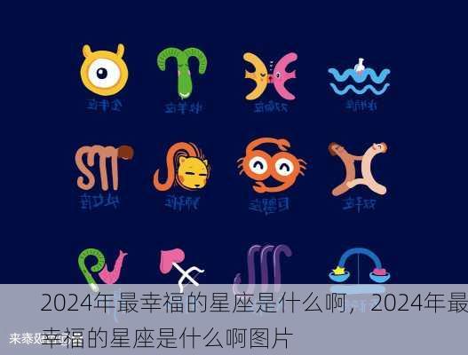 2024年最幸福的星座是什么啊，2024年最幸福的星座是什么啊图片