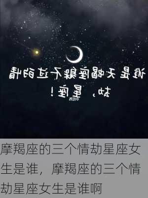 摩羯座的三个情劫星座女生是谁，摩羯座的三个情劫星座女生是谁啊