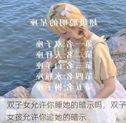 双子女允许你睡她的暗示吗，双子女孩允许你追她的暗示