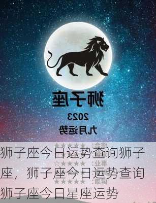 狮子座今日运势查询狮子座，狮子座今日运势查询狮子座今日星座运势