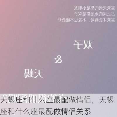 天蝎座和什么座最配做情侣，天蝎座和什么座最配做情侣关系