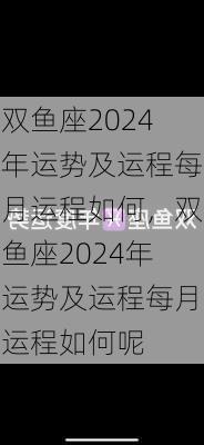 双鱼座2024年运势及运程每月运程如何，双鱼座2024年运势及运程每月运程如何呢