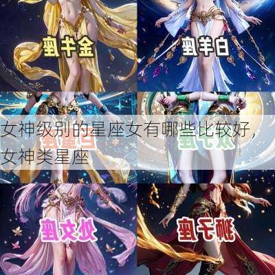 女神级别的星座女有哪些比较好，女神类星座