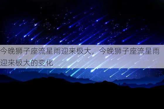 今晚狮子座流星雨迎来极大，今晚狮子座流星雨迎来极大的变化